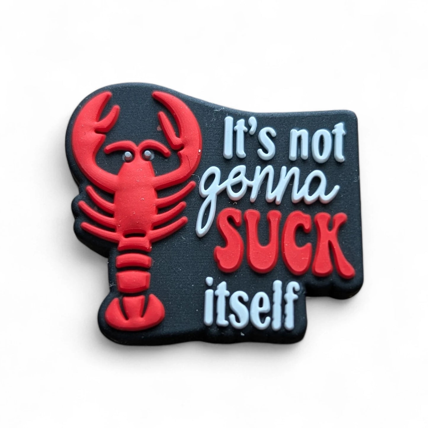 It's not gonna suck itself