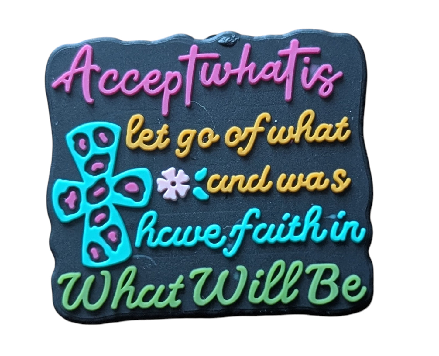 Accept what is, let go of what and was, have faith in What Will be