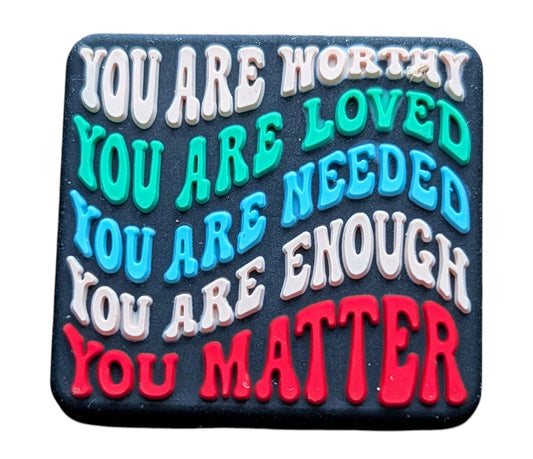 You are Worthy, You are Loved, You are Needed, You are Enough, You Matter